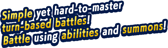Simple yet hard-to-master turn-based battles!Battle using abilities and summons!